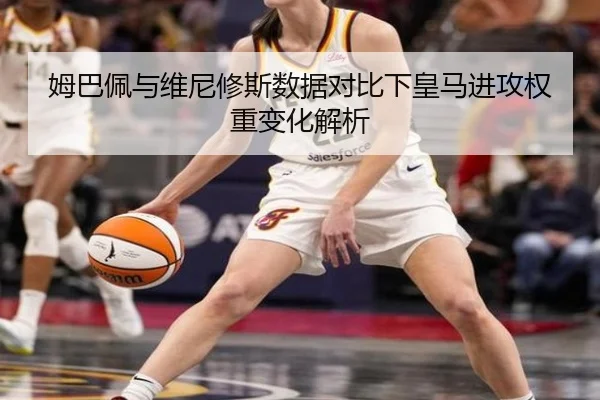姆巴佩与维尼修斯数据对比下皇马进攻权重变化解析